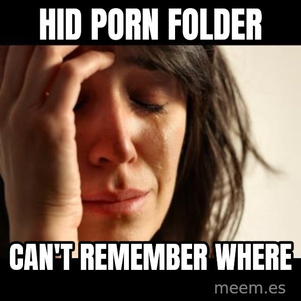 crying girl sad meme: hid porn folder / can't remember where