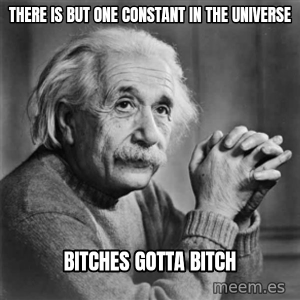 Albert Einstein meme: there is but one constant in the universe / bitches gotta bitch