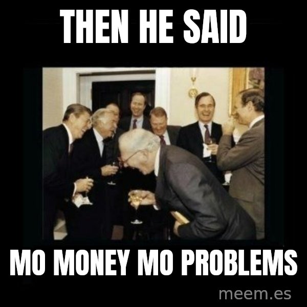 Rich Men Laughing meme: Then he said / mo money mo problems
