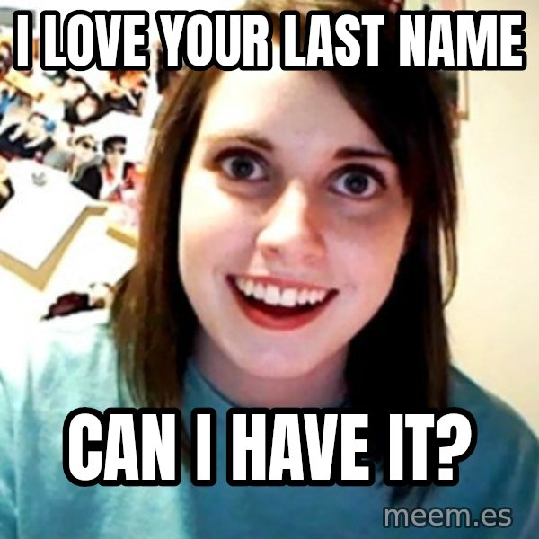 Overly Obsessed Girlfriend meme: I love your last name / Can I have it?