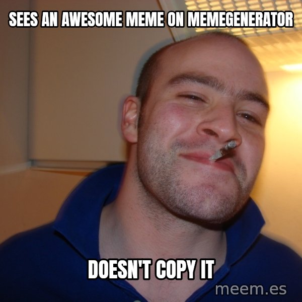 Good Guy Greg meme: sees an awesome meme on memegenerator / doesn't copy it