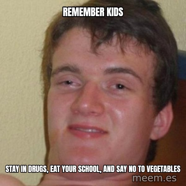 really high guy meme: REMEMBER KIDS / STAY IN DRUGS, EAT YOUR SCHOOL, AND SAY NO TO VEGETABLES