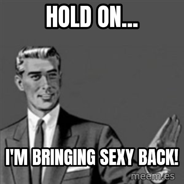 Correction Guy meme: HOLD ON... / I'M BRINGING SEXY BACK!