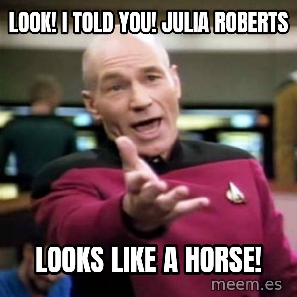 Picard Wtf meme: Look! I told you! julia roberts / looks like a horse!