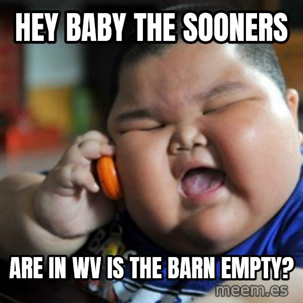 fat chinese kid meme: Hey baby the sooners / are in WV is the barn empty?
