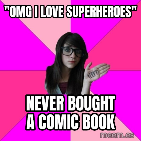 Idiot Nerd Girl meme: "OMG I LOVE SUPERHEROES" / NEVER BOUGHT A COMIC BOOK