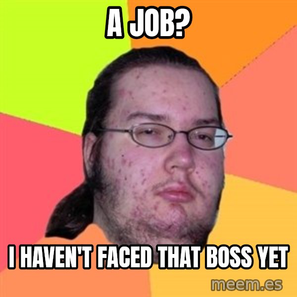 Butthurt Dweller meme: A JOB? / I HAVEN'T FACED THAT BOSS YET
