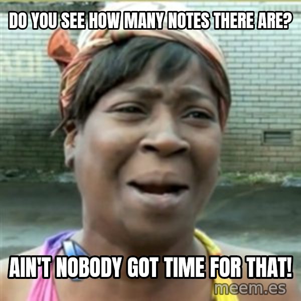 Ain't Nobody got time fo that meme: do you see how many notes there are? / ain't nobody got time for that!