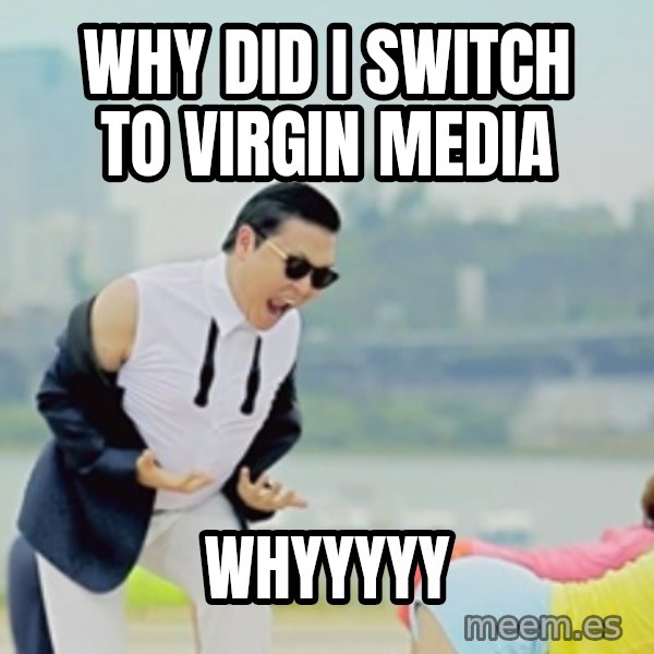 Gangnam Style meme: WHY DID I SWITCH TO VIRGIN MEDIA / WHYYYYY
