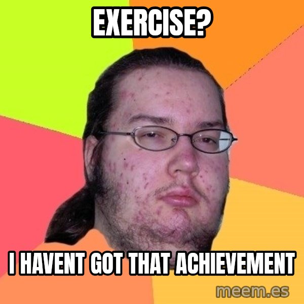 gordo granudo meme: exercise? / i havent got that ACHIEVEMENT