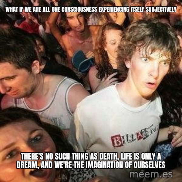 -Sudden Clarity Clarence meme: WHAT IF we are all one consciousness experiencing itself subjectively / THERE'S NO SUCH THING AS DEATH, LIFE IS ONLY A DREAM, AND WE'RE THE IMAGINATION OF OURSELVES