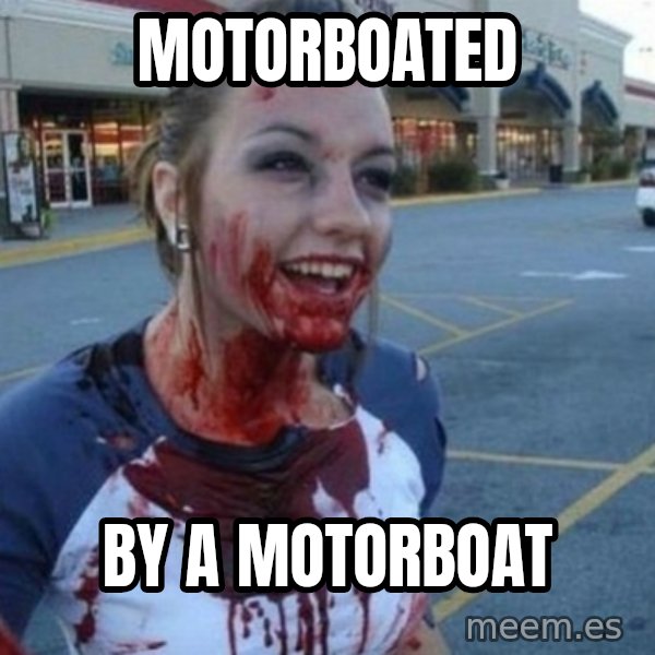 Scary Nympho meme: motorboated / by a motorboat