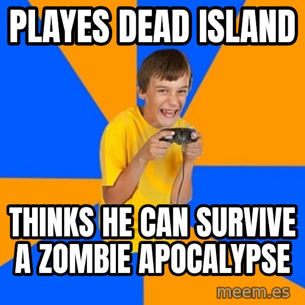 Annoying Gamer Kid meme: playes dead island / thinks he can survive a zombie apocalypse