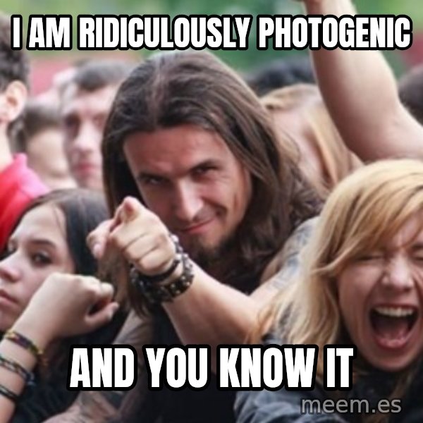 Ridiculously Photogenic Metalhead meme: i am ridiculously photogenic / and you know it