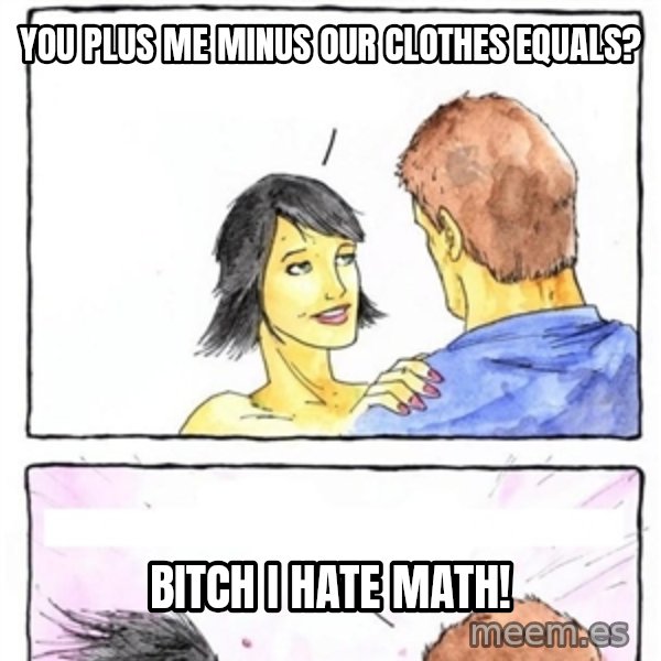 Alpha Boyfriend meme: you plus me minus our clothes equals? / bitch i hate math!