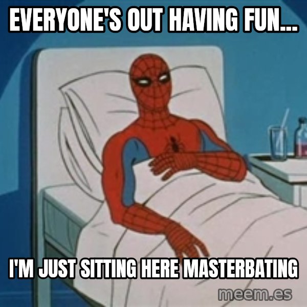 spiderman hospital meme: Everyone's out having fun... / I'm just sitting here masterbating