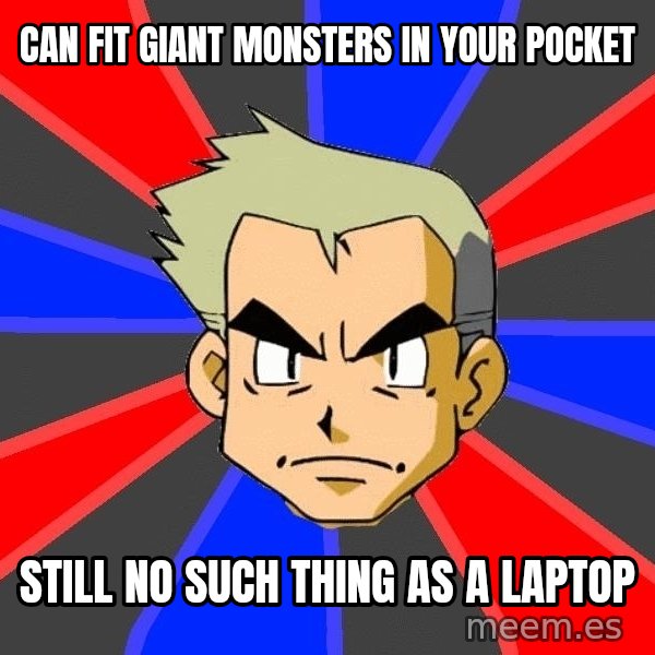 Professor Oak meme: Can fit giant monsters in your pocket / Still no such thing as a laptop