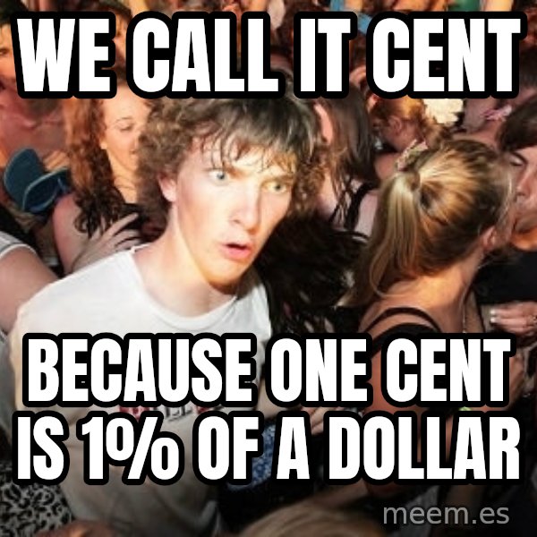 Sudden Realization Ralph meme: We call iT Cent / Because one cent is 1% of a dollar