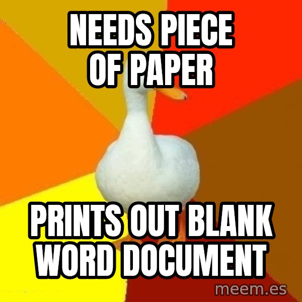 Technologically Impaired Duck meme: needs piece of paper / prints out blank word document