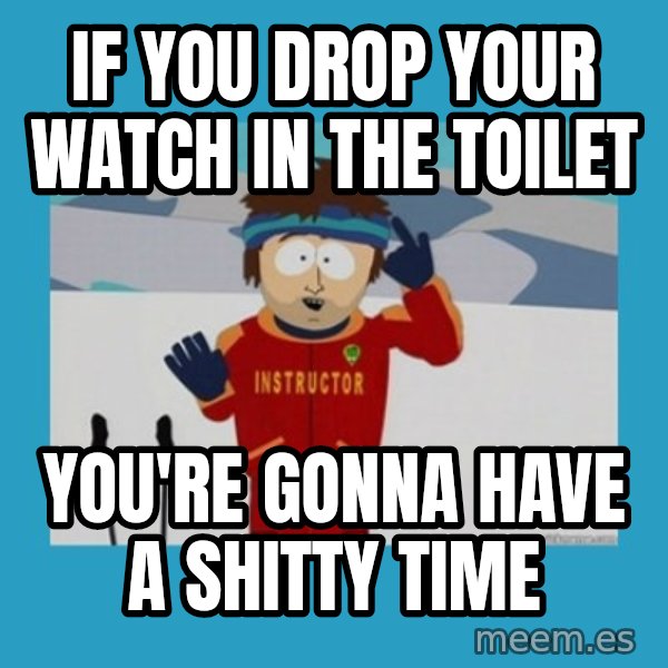 SouthPark Bad Time meme meme: if you Drop your watch in the toilet / you're gonna have a shitty time