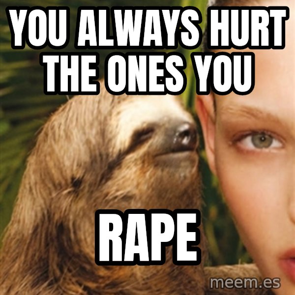 The Rape Sloth meme: You always hurt the ones you / Rape