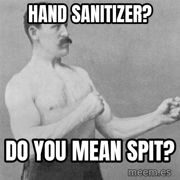 overly manlyman meme: Hand sanitizer? / do you mean spit?