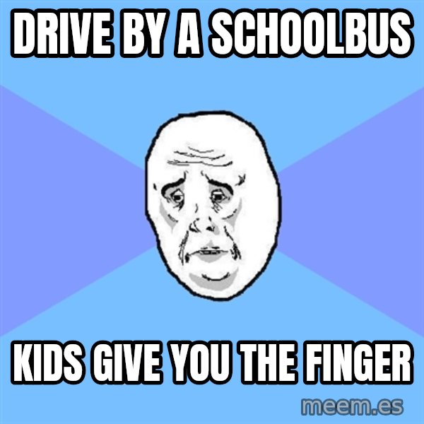 Okay Guy meme: drive by a schoolbus / kids give you the finger