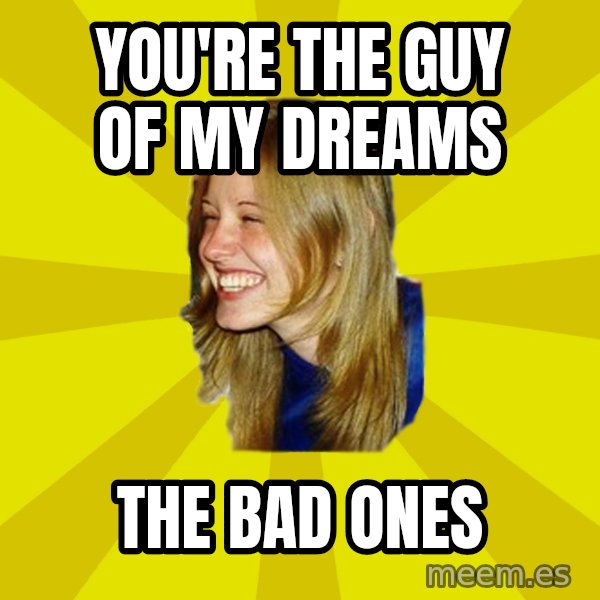 Trologirl meme: You're the guy of my dreams / The bad ones