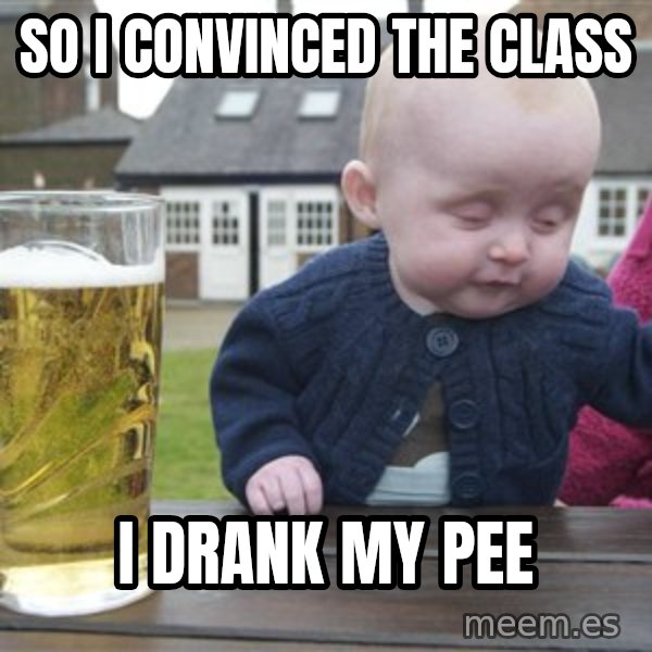 drunk baby 1 meme: So I convinced the class / I drank my pee