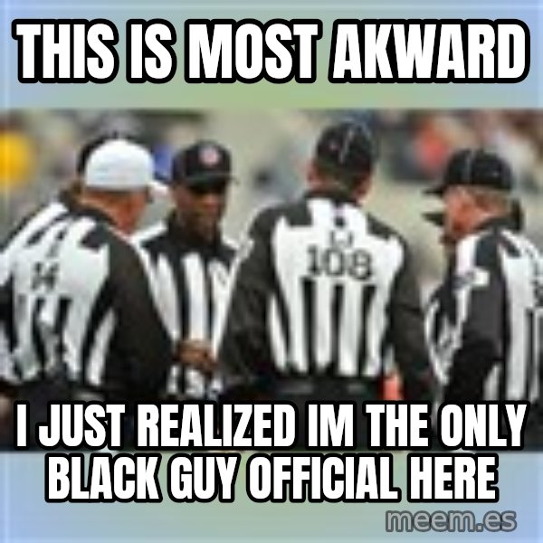 NFL Ref Meeting meme: this is most akward / i just realized im the only black guy official here