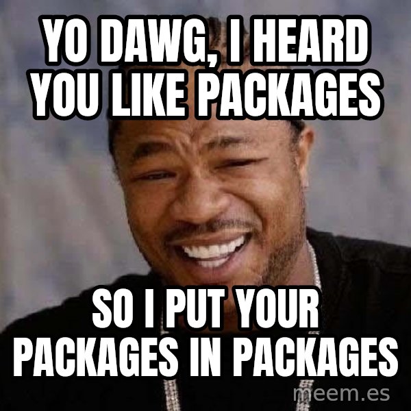 Yo Dawg meme: Yo Dawg, I heard you like packages / so I put your packages in packages