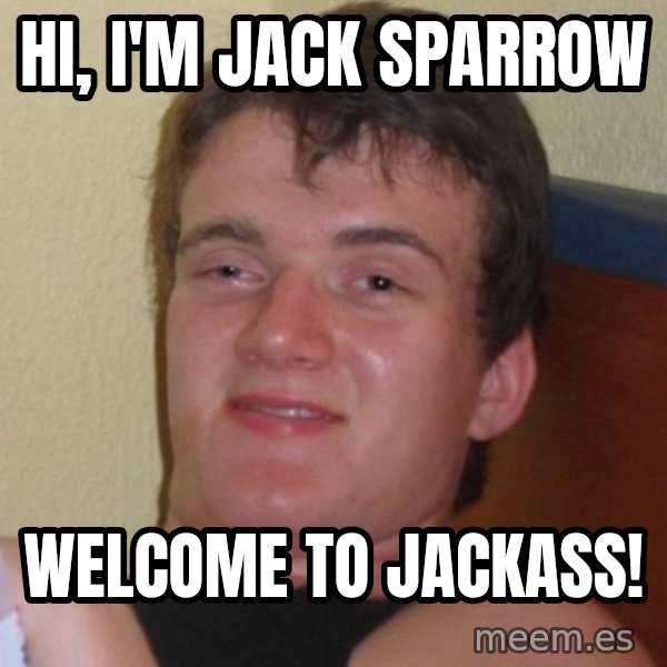 high/drunk guy meme: HI, i'M JACK SPARROW / WELCOME TO JACKASS!