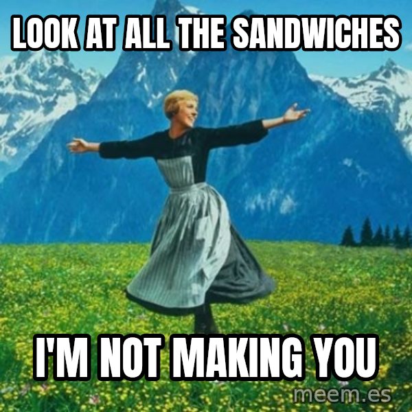 Look at All the Fucks I Give meme: Look at all the sandwiches / i'm not making you