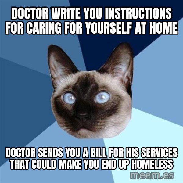 Chronic Illness Cat meme: Doctor write you instructions for caring for yourself at home / Doctor sends you a bill for his services that could make you end up homeless