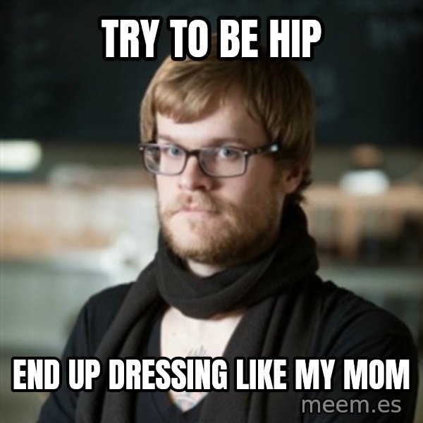 hipster Barista meme: try to be hip / end up dressing like my mom