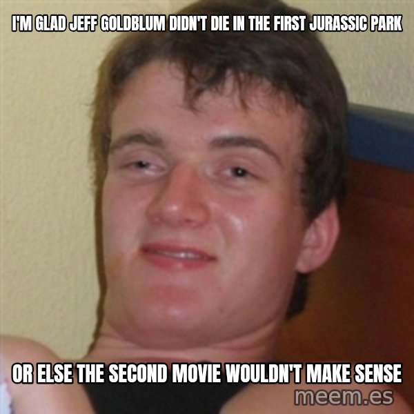 Really highguy meme: i'm glad jeff goldblum didn't die in the first jurassic park / or else the second movie wouldn't make sense