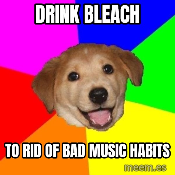 Advice Dog meme: Drink Bleach / To rid of bad music habits
