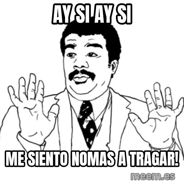 AY SI meme: AY SI AY SI / ME SIENTO NOMAS A TRAGAR!