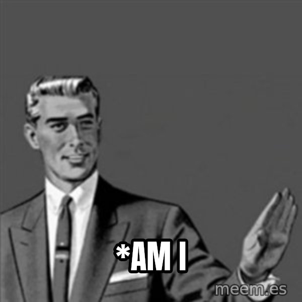 Correction Guy meme: *AM I