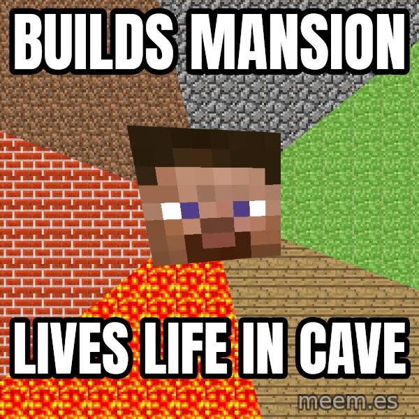 Minecraft Guy meme: builds mansion / lives life in cave