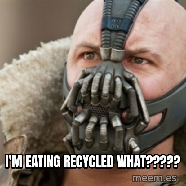 Bane meme: i'm eating recycled WHAT?????