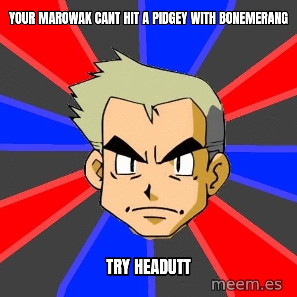 Professor Oak meme: Your marowak cant hit a pidgey with bonemerang / Try headutt