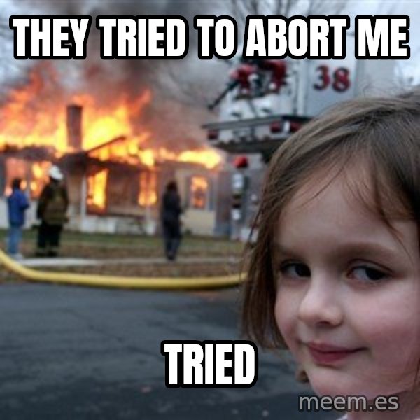 Disaster Girl meme: They tried to abort me / tried
