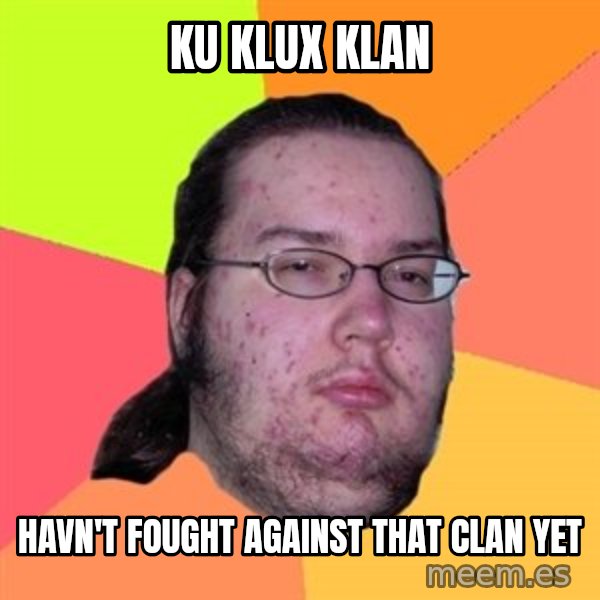 Butthurt Dweller meme: Ku klux klan / havn't fought against that clan yet