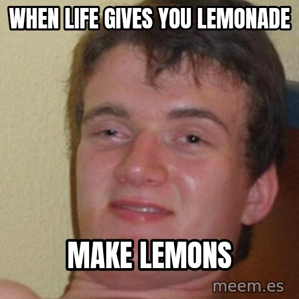 really high guy meme: when life gives you lemonade / make lemons