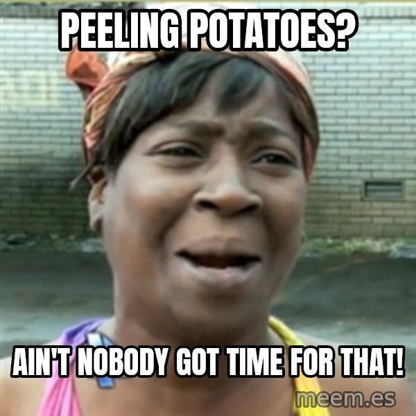 Ain't Nobody got time fo that meme: Peeling potatoes? / Ain't nobody got time for that!