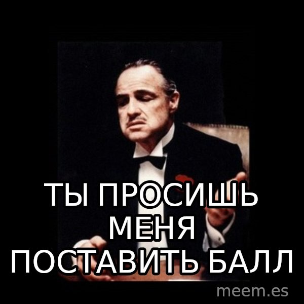 The Godfather meme: ты просишь меня поставить балл