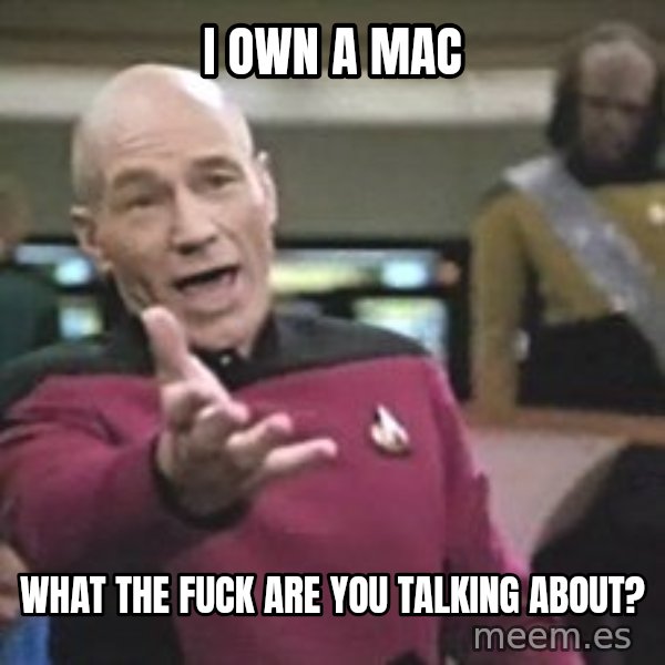 Captain Picard meme: I own a mac / What THE FUCK ARE YOU TALKING ABOUT?