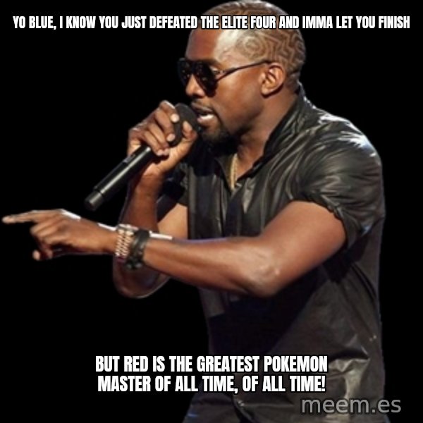 Kanye West meme: yO BLUE, I KNOW YOU JUST DEFEATED THE ELITE FOUR AND IMMA LET YOU FINISH / BUT RED IS THE GREATEST POKEMON MASTER OF ALL TIME, OF ALL TIME!