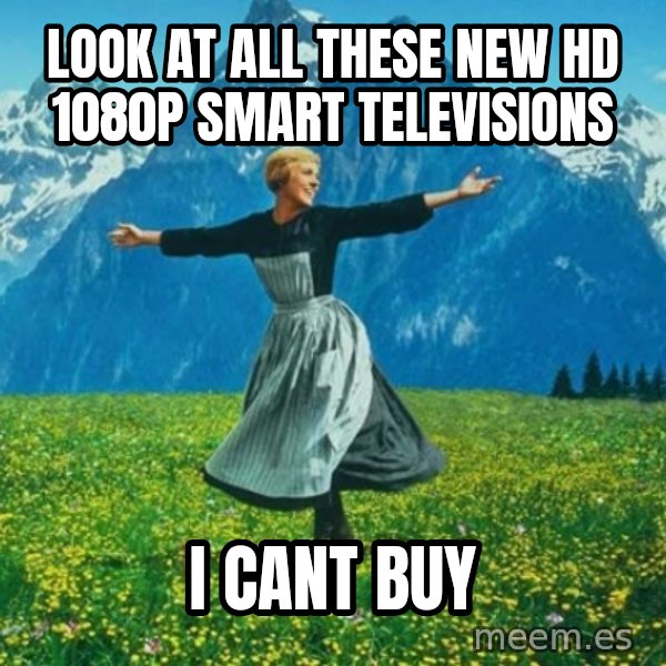 Look at All the Fucks I Give meme: look at all these new hd 1080p smart televisions / i cant buy